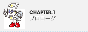 CHAPTER.1 プロローグ